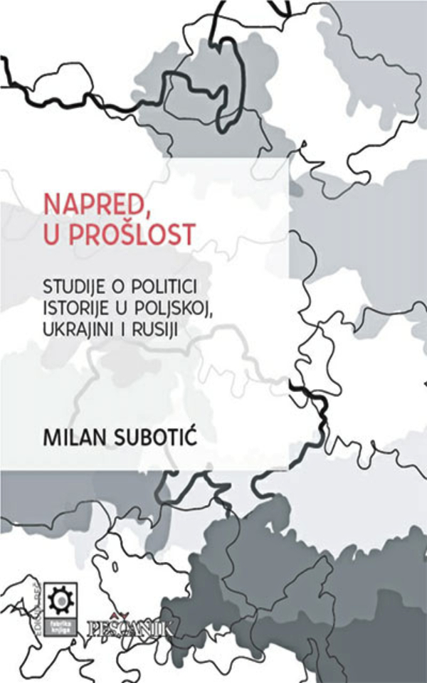Napred, u prošlost : studije o politici istorije u Poljskoj, Ukrajini i Rusiji