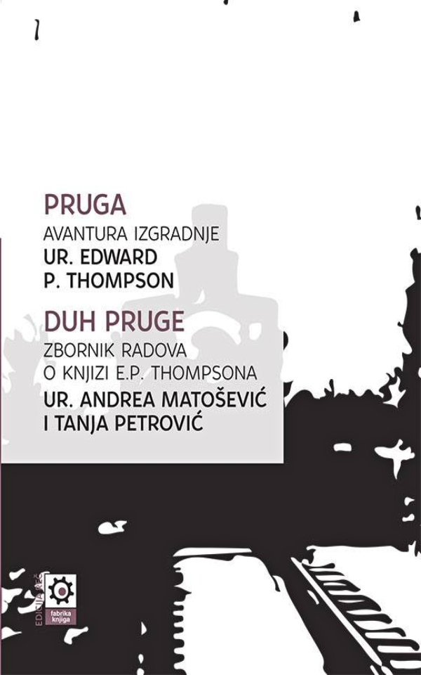 Pruga. Avanture izgradnje / Duh pruge. Zbornik radova o knjizi E.P. Thompsona