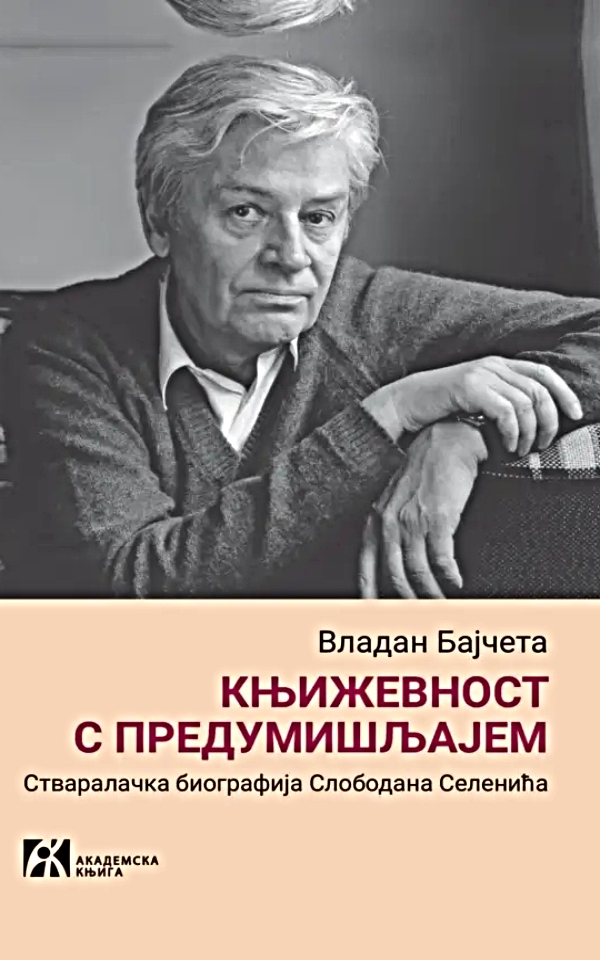 Književnost s predumišljajem : Stvaralačka biografija Slobodana Selenića
